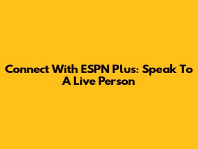 Connect With ESPN Plus: Speak To A Live Person
