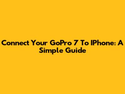 Connect Your GoPro 7 To IPhone: A Simple Guide