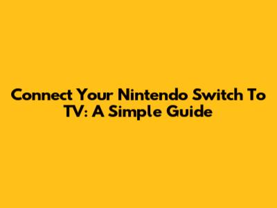 Connect Your Nintendo Switch To TV: A Simple Guide