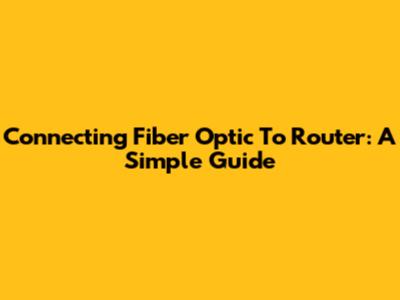 Connecting Fiber Optic To Router: A Simple Guide
