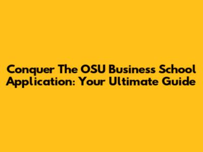 Conquer The OSU Business School Application: Your Ultimate Guide