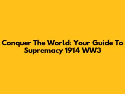 Conquer The World: Your Guide To Supremacy 1914 WW3