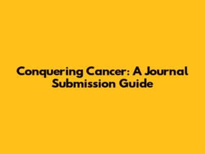 Conquering Cancer: A Journal Submission Guide