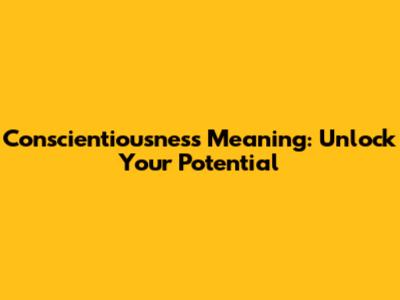 Conscientiousness Meaning: Unlock Your Potential
