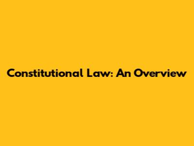 Constitutional Law: An Overview