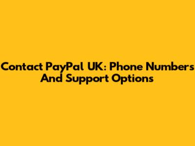 Contact PayPal UK: Phone Numbers And Support Options