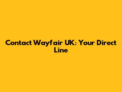 Contact Wayfair UK: Your Direct Line