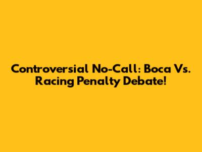 Controversial No-Call: Boca Vs. Racing Penalty Debate!
