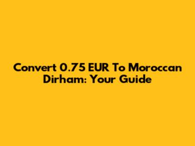 Convert 0.75 EUR To Moroccan Dirham: Your Guide