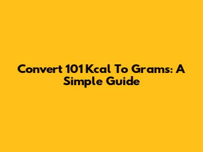 Convert 101 Kcal To Grams: A Simple Guide