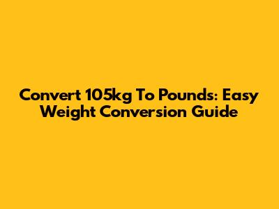 Convert 105kg To Pounds: Easy Weight Conversion Guide