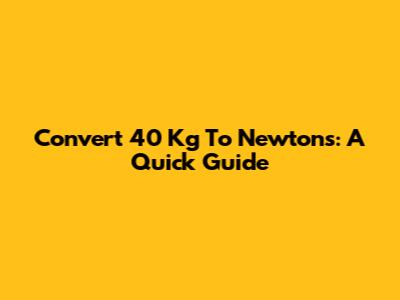 Convert 40 Kg To Newtons: A Quick Guide