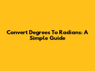 Convert Degrees To Radians: A Simple Guide