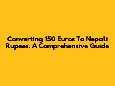 Converting 150 Euros To Nepali Rupees: A Comprehensive Guide