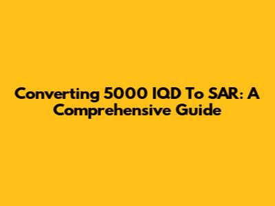 Converting 5000 IQD To SAR: A Comprehensive Guide