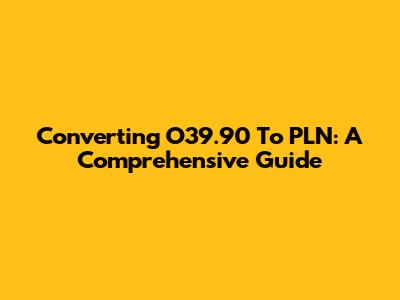 Converting O39.90 To PLN: A Comprehensive Guide
