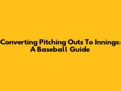 Converting Pitching Outs To Innings: A Baseball Guide