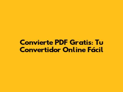 Convierte PDF Gratis: Tu Convertidor Online Fácil