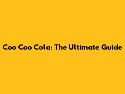 Coo Coo Cola: The Ultimate Guide