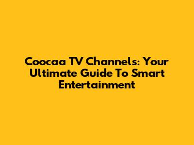 Coocaa TV Channels: Your Ultimate Guide To Smart Entertainment