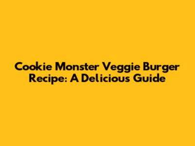 Cookie Monster Veggie Burger Recipe: A Delicious Guide
