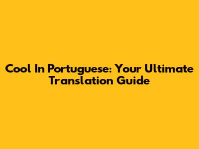 Cool In Portuguese: Your Ultimate Translation Guide