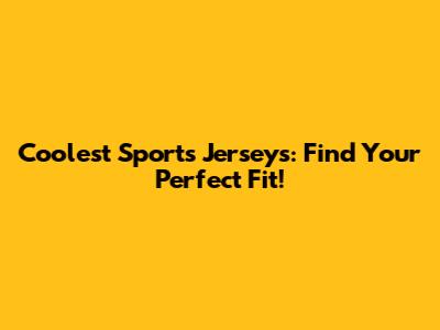 Coolest Sports Jerseys: Find Your Perfect Fit!