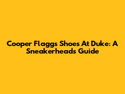 Cooper Flagg's Shoes At Duke: A Sneakerhead's Guide