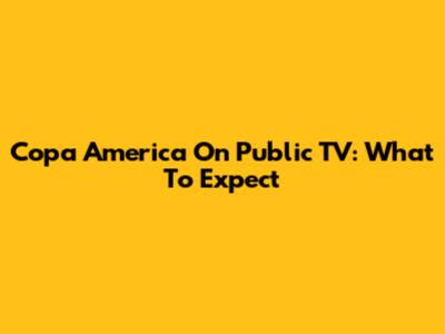 Copa America On Public TV: What To Expect