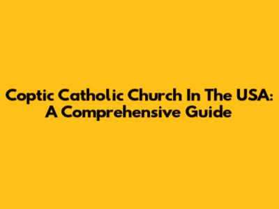 Coptic Catholic Church In The USA: A Comprehensive Guide