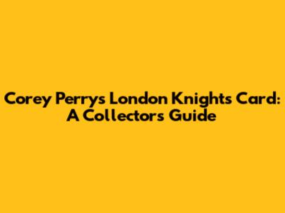 Corey Perry's London Knights Card: A Collector's Guide