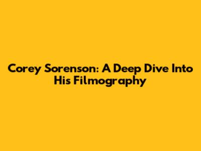 Corey Sorenson: A Deep Dive Into His Filmography