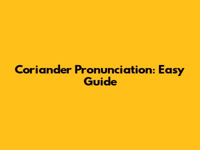 Coriander Pronunciation: Easy Guide