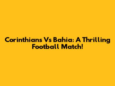 Corinthians Vs Bahia: A Thrilling Football Match!