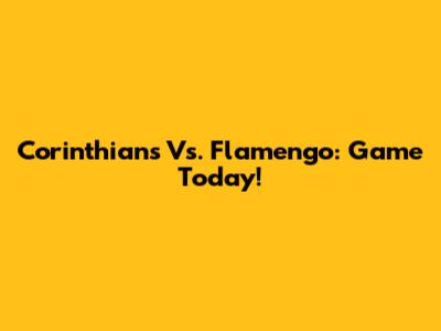 Corinthians Vs. Flamengo: Game Today!