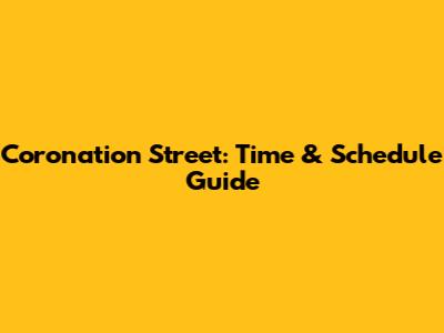 Coronation Street: Time & Schedule Guide