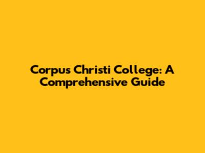 Corpus Christi College: A Comprehensive Guide