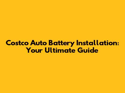 Costco Auto Battery Installation: Your Ultimate Guide