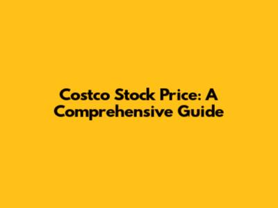 Costco Stock Price: A Comprehensive Guide
