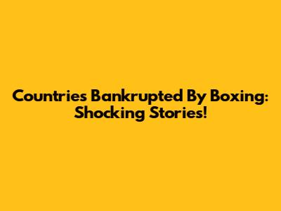 Countries Bankrupted By Boxing: Shocking Stories!