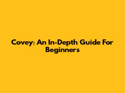 Covey: An In-Depth Guide For Beginners