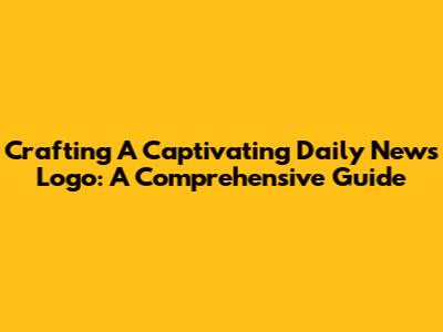 Crafting A Captivating Daily News Logo: A Comprehensive Guide
