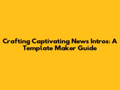 Crafting Captivating News Intros: A Template Maker Guide