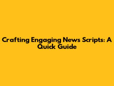 Crafting Engaging News Scripts: A Quick Guide