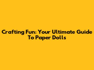 Crafting Fun: Your Ultimate Guide To Paper Dolls
