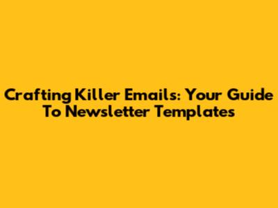 Crafting Killer Emails: Your Guide To Newsletter Templates
