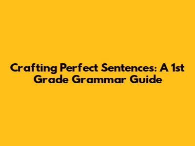 Crafting Perfect Sentences: A 1st Grade Grammar Guide