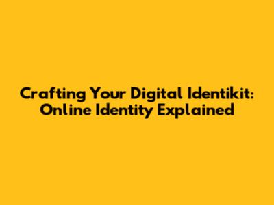 Crafting Your Digital Identikit: Online Identity Explained
