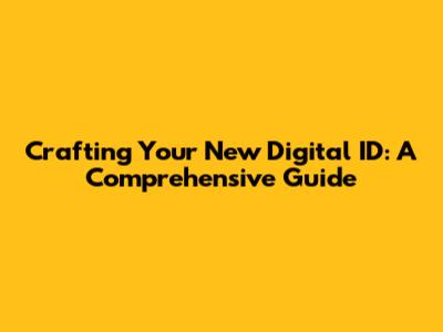 Crafting Your New Digital ID: A Comprehensive Guide
