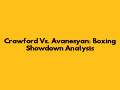 Crawford Vs. Avanesyan: Boxing Showdown Analysis
